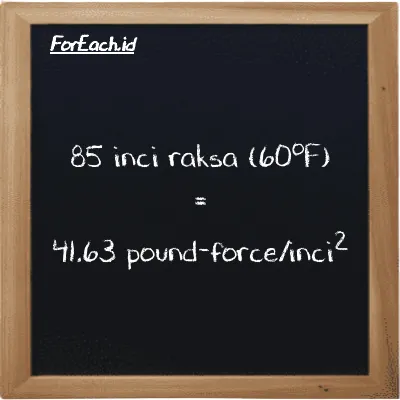 85 inci raksa (60<sup>o</sup>F) setara dengan 41.63 pound-force/inci<sup>2</sup> (85 inHg setara dengan 41.63 lbf/in<sup>2</sup>)
